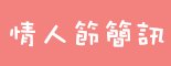 西洋、七夕情人節的祝福4-情人節簡訊輯